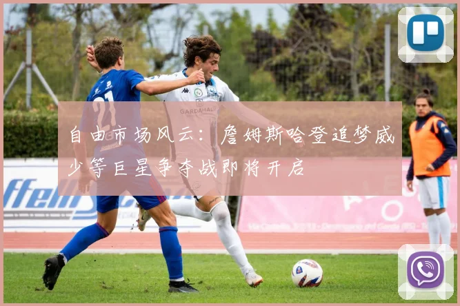 自由市场风云：詹姆斯哈登追梦威少等巨星争夺战即将开启