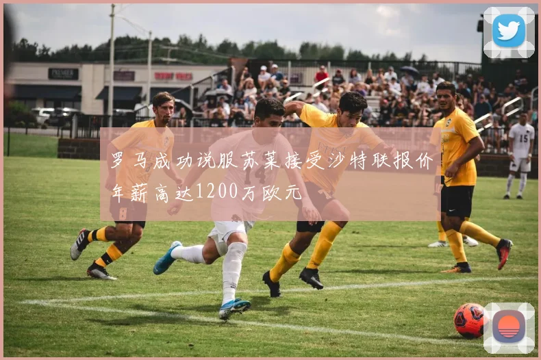 罗马成功说服苏莱接受沙特联报价年薪高达1200万欧元