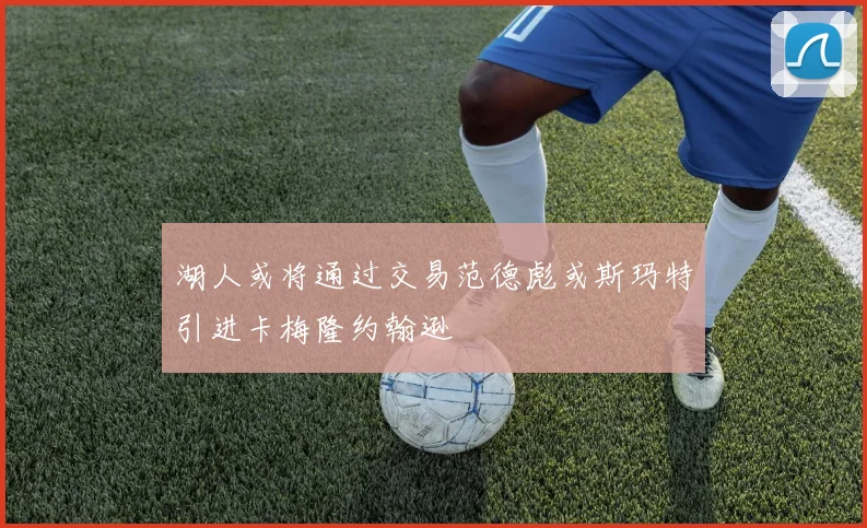 湖人或将通过交易范德彪或斯玛特引进卡梅隆约翰逊