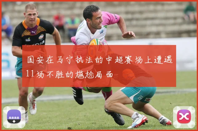 国安在马宁执法的中超赛场上遭遇11场不胜的尴尬局面