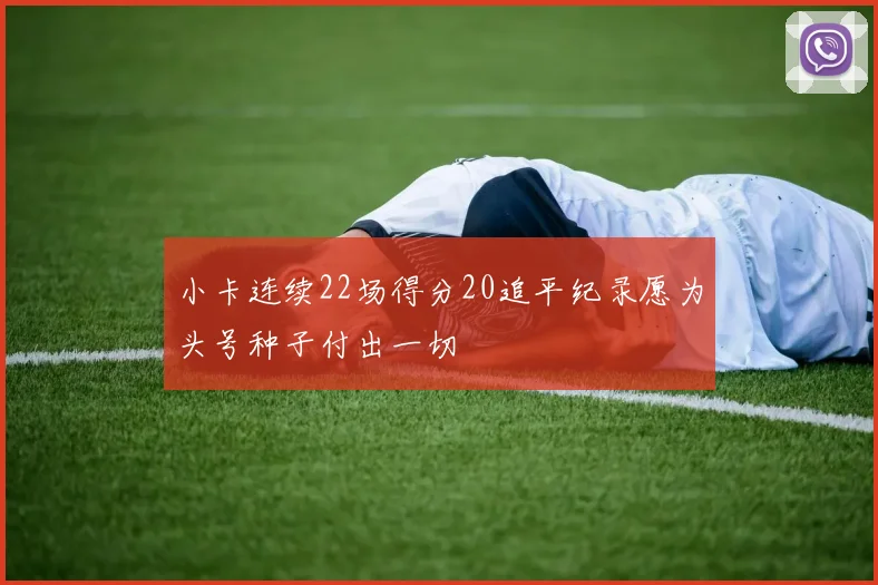 小卡连续22场得分20追平纪录愿为头号种子付出一切