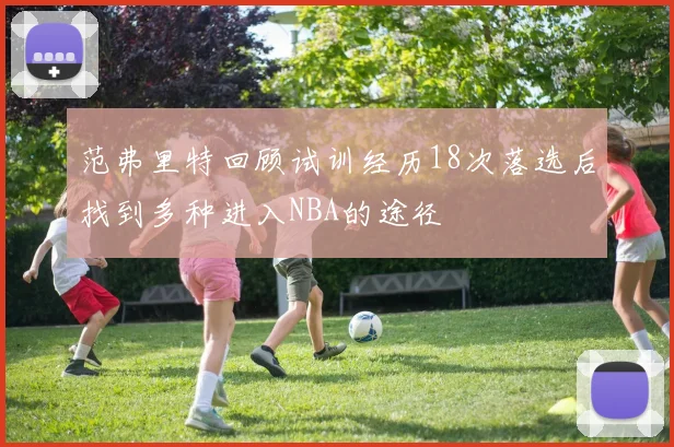 范弗里特回顾试训经历18次落选后找到多种进入NBA的途径